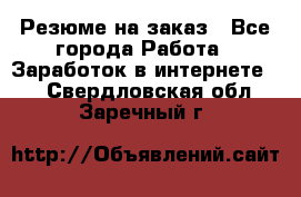 Резюме на заказ - Все города Работа » Заработок в интернете   . Свердловская обл.,Заречный г.